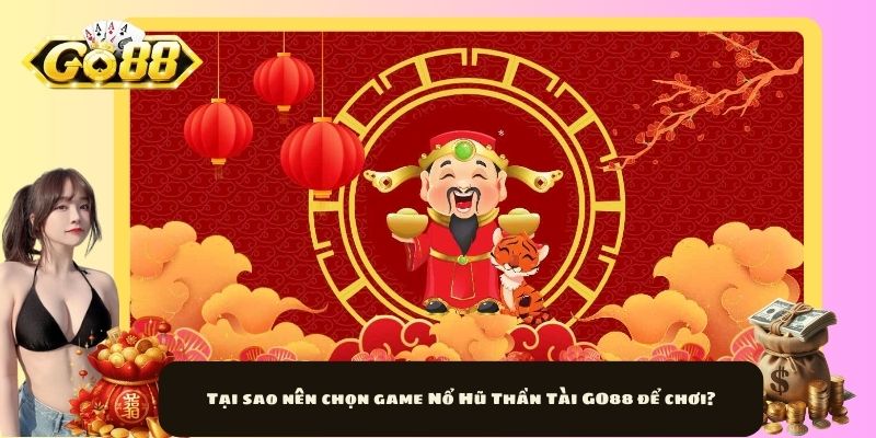 Tại sao nên chọn game Nổ Hũ Thần Tài GO88 để chơi?